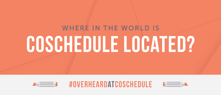 Cover Image for Where In The World Is CoSchedule? It’s Kind Of A BIG Deal… #OverheardAtCoSchedule