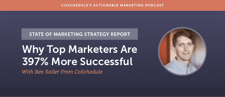 Cover Image for State of Marketing Strategy Report: Why Top Marketers Are 397% More Successful With Ben Sailer From CoSchedule [AMP 133]