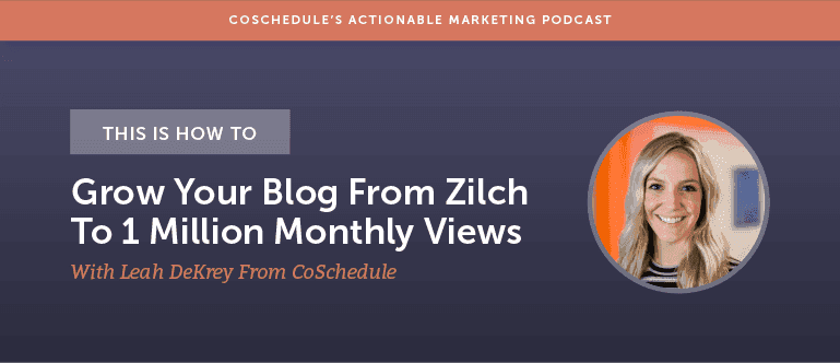 Cover Image for This is How To Grow Your Blog From Zilch To 1 Million Monthly Views With Leah DeKrey From CoSchedule [AMP 144]