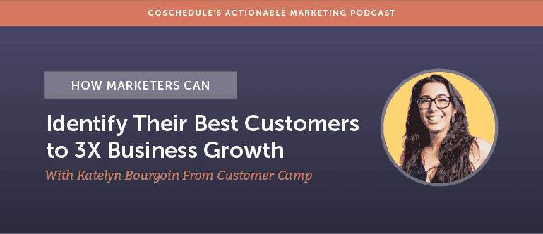 How Marketers Can Identify Their Best Customers to 3X Business Growth with Katelyn Bourgoin from Customer Camp