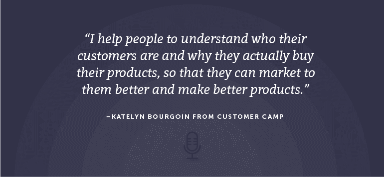 I help people to understand who their customers are and why they actually buy their products, so that they can market to them better and make better products.