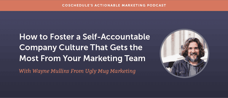 How to Foster a Self-Accountable Company Culture That Gets the Most From Your Marketing Team with Wayne Mullins From Ugly Mug Marketing