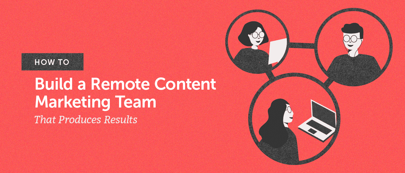 Cover Image for How to Build a Remote Content Marketing Team That Produces Results