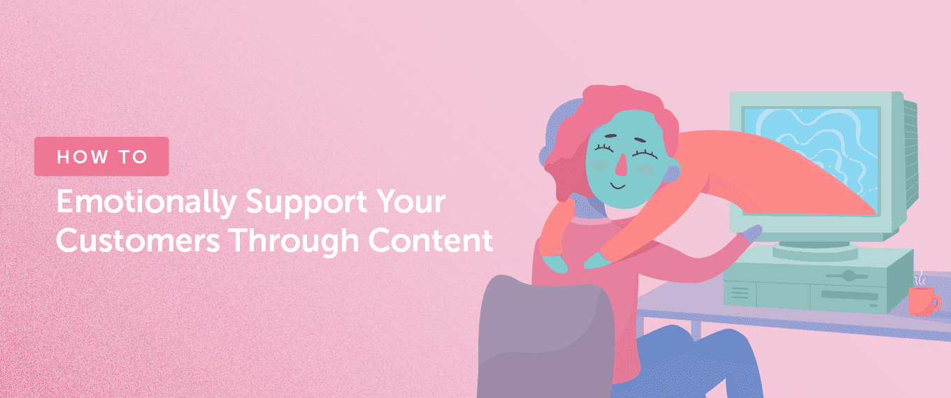 Cover Image for How to Emotionally Support Your Customers Through Content