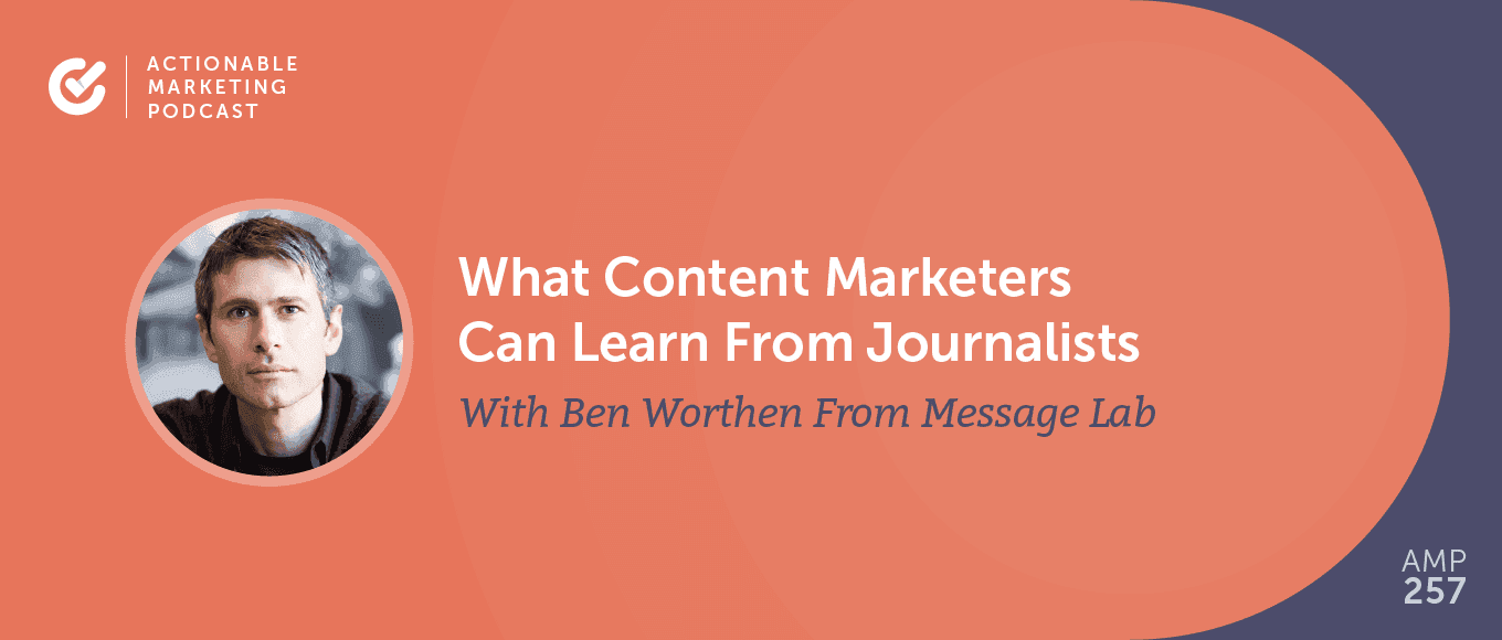Cover Image for What Content Marketers Can Learn From Journalists With Ben Worthen From Message Lab [AMP 257]