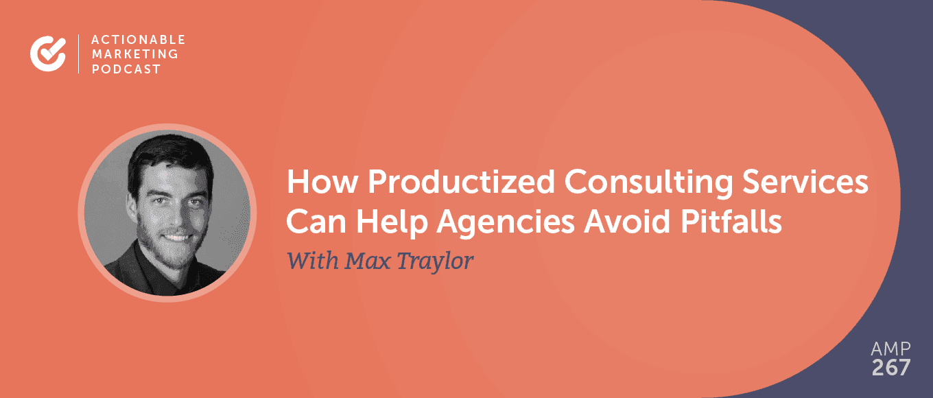 Cover Image for How Productized Consulting Services Can Help Agencies Avoid Pitfalls With Max Traylor [AMP 267]