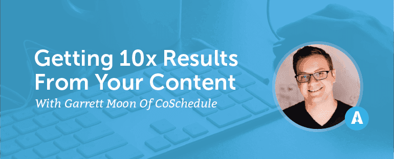 Cover Image for Getting 10x Results From Your Content With Garrett Moon Of CoSchedule [AMP075]