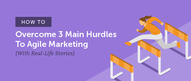 Cover Image for How to Overcome 3 Main Hurdles to Agile Marketing (With Real-Life Stories)