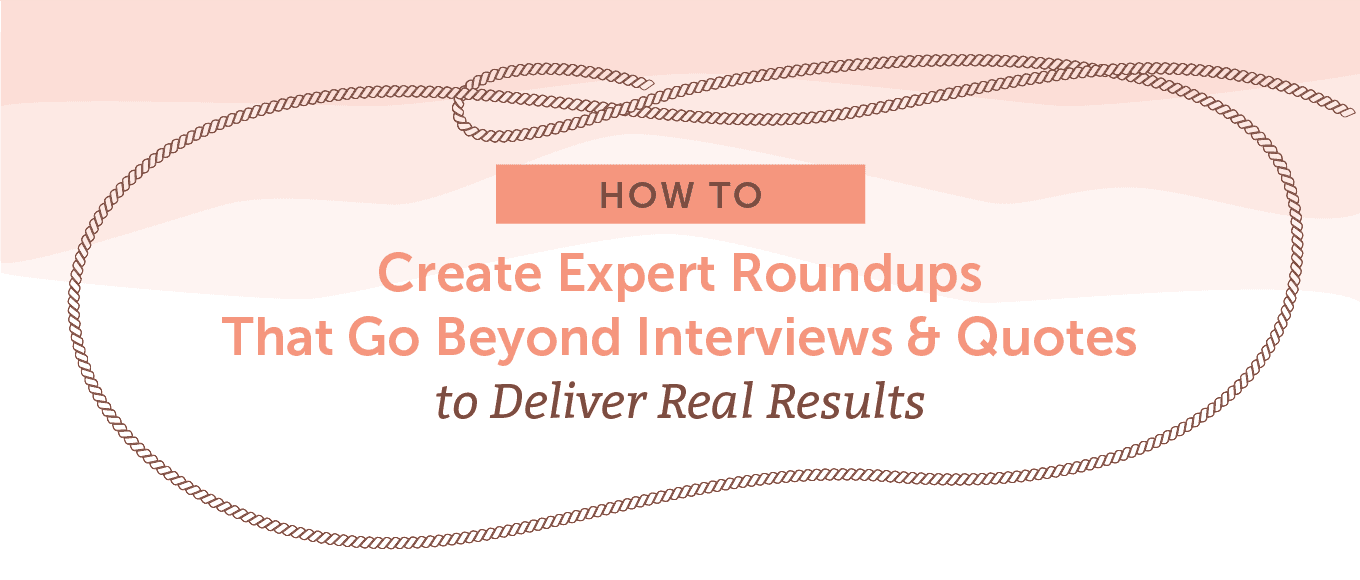 Cover Image for How to Create Expert Roundups That Go Beyond Interviews and Quotes to Deliver Real Results