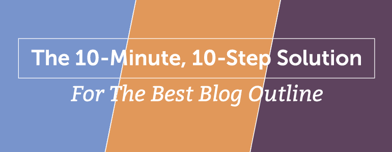 Cover Image for The 10-Minute, 10-Step Solution For The Best Blog Outline