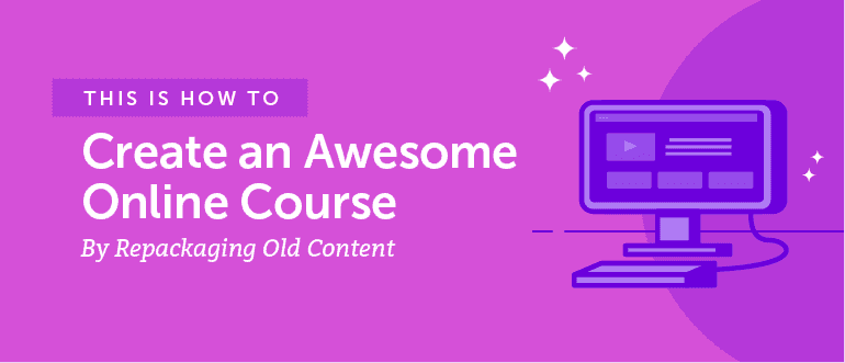 Cover Image for How to Create an Awesome Online Course By Repackaging Old Content