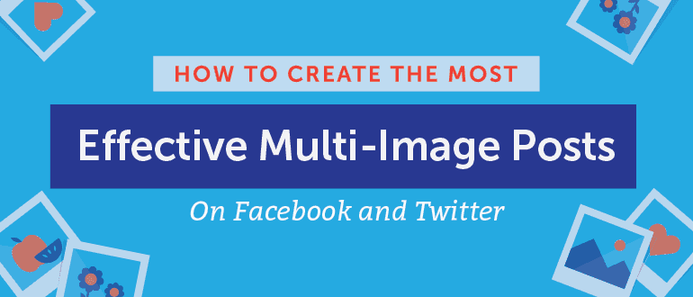 Cover Image for How to Create the Most Effective Multi-Image Posts on Facebook and Twitter