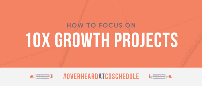 Cover Image for How to Focus on 10X Growth Projects | #OverheardAtCoSchedule