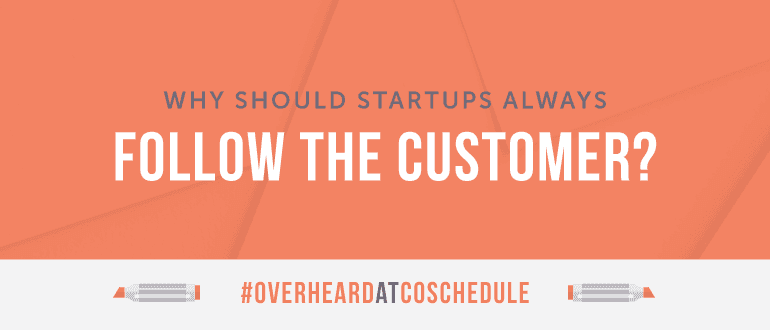 Cover Image for Why Should Startups Always Follow The Customer? | #OverheardAtCoSchedule