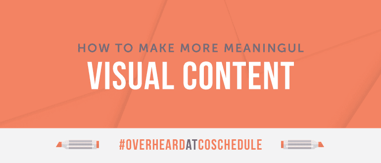 Cover Image for How to Make More Meaningful Visual Content | #OverheardAtCoSchedule