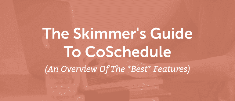 Cover Image for The Skimmer’s Guide To CoSchedule (An Overview Of The *Best* Features)