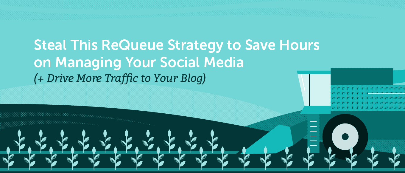 Steal This ReQueue Strategy to Save Hours on Managing Your Social Media (+ Drive More Traffic to Your Blog)