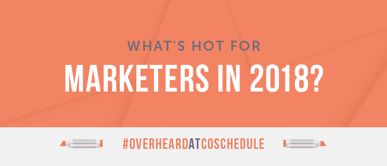 Cover Image for What’s Hot For Marketers In 2018? | #OverheardAtCoSchedule