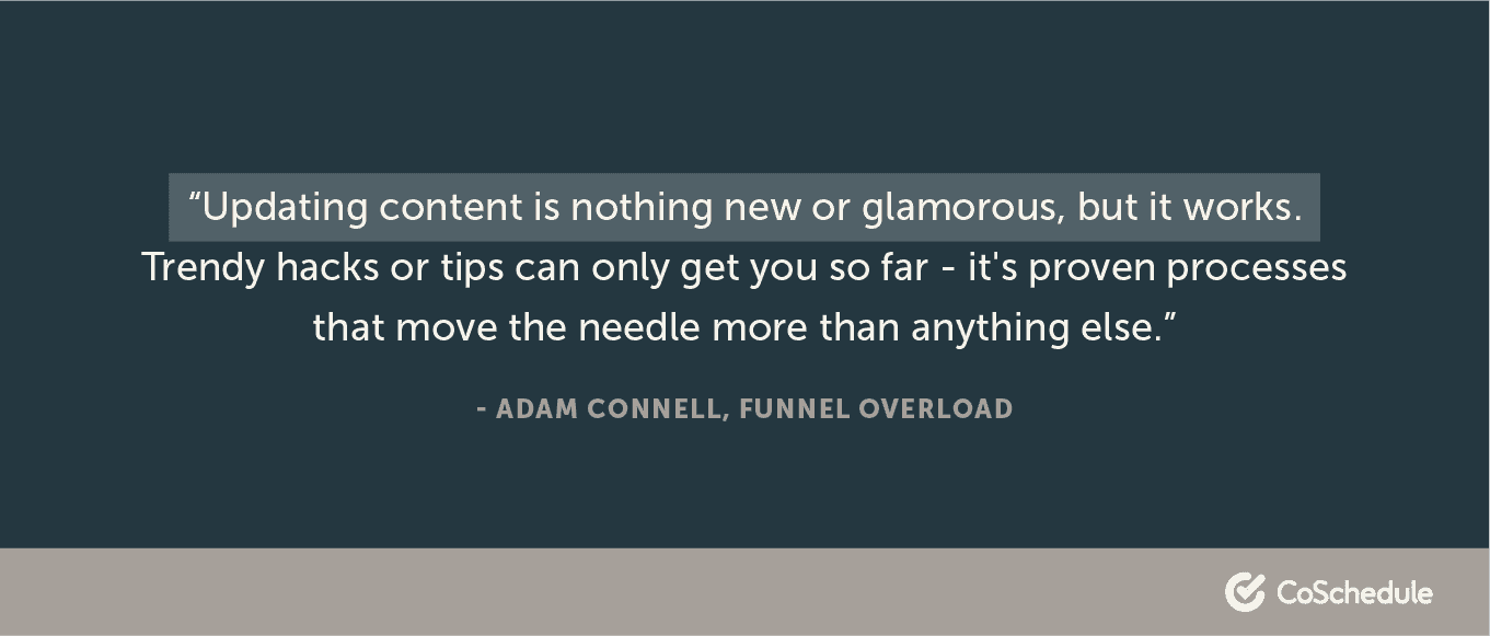 "Updating content is nothing new or glamorous, but it works. Trendy hacks or tips can only get you so far - it's proven processes that move the needle more than anything else." - Adam Connell, Funnel Overload