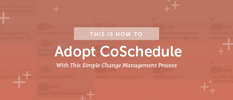 How to Adopt CoSchedule With This Simple Change Management Process