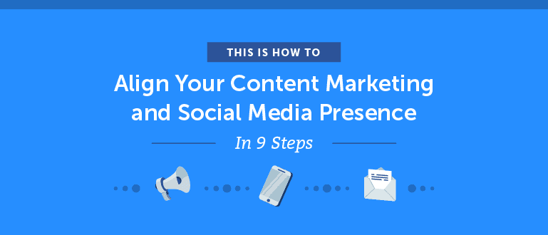 How to Align Your Content Marketing and Social Media Presence in 9 Steps
