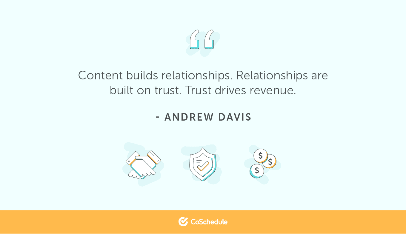 Content builds relationships. Relationships are built on trust. Trust drives revenue.