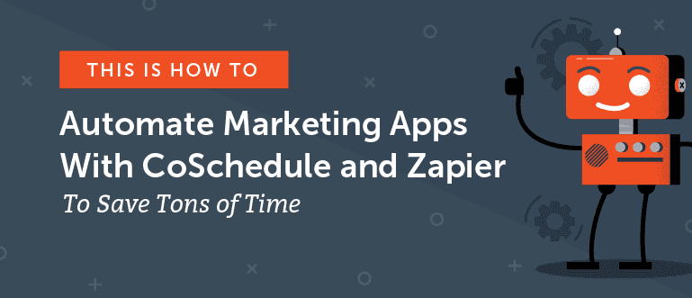 How to Automate Marketing Apps With CoSchedule and Zapier to Save Tons of Time