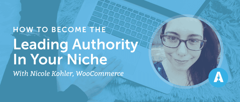 How to Become the Leading Authority in Your Niche With Nicole Kohler of WooCommerce