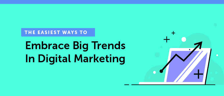 Cover Image for The Easiest Ways to Embrace Big Trends in Digital Marketing