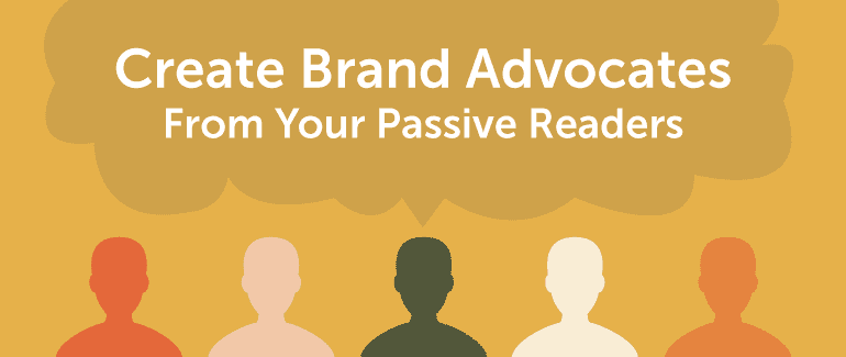 Cover Image for How To Easily Turn Passive Readers Into Genuine Brand Advocates