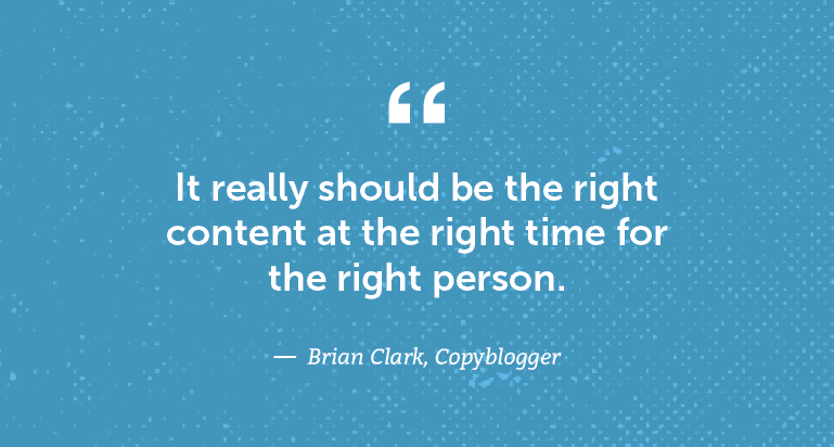 It really should be the right content at the right time for the right person.