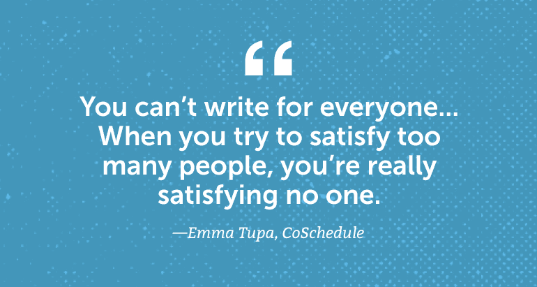 You can't write for everyone. When you try to satisfy too many people, you're really satisfying no one.
