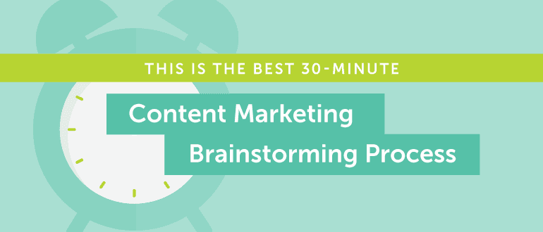 This Is the Best 30-Minute Content Marketing Brainstorming Process