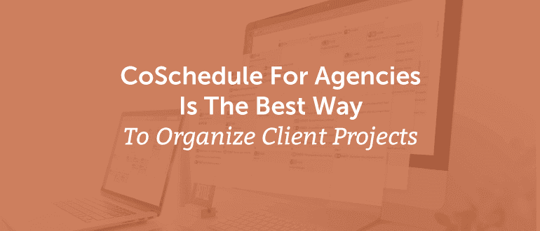 CoSchedule For Agencies Is the Best Way to Organize Client Projects