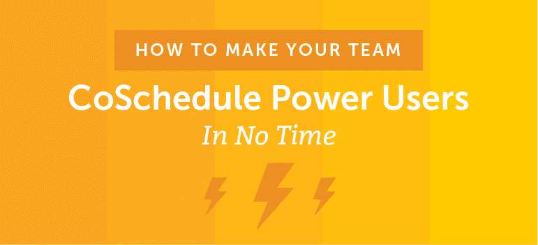 How to Make Your Team CoSchedule Power Users In No Time