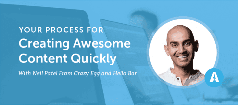 Your Process For Creating Awesome Content Quickly With Neil Patel From Crazy Egg and Hello Bar