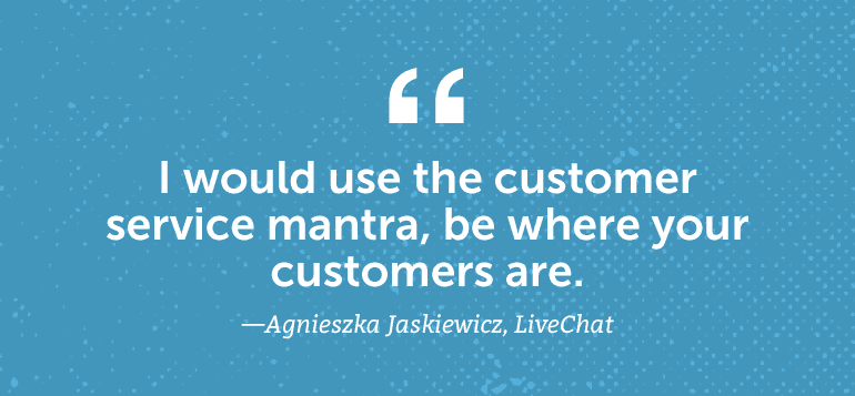 I would use the customer service mantra, "Be where your customers are."