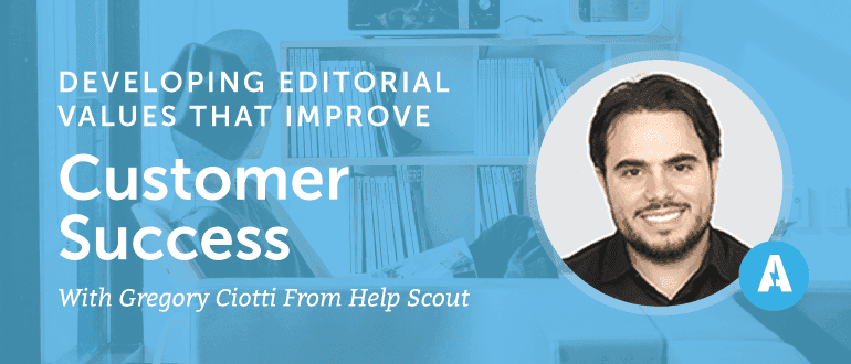 How to Develop Editorial Values that Improve Customer Success with Gregory Ciotti from Help Scout