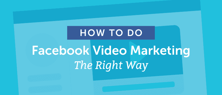 How To Do Facebook Video Marketing The Right Way