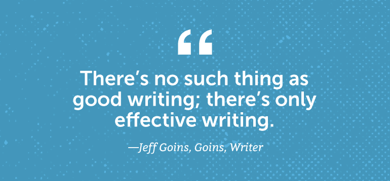 There's no such thing as good writing; there's only effective writing.