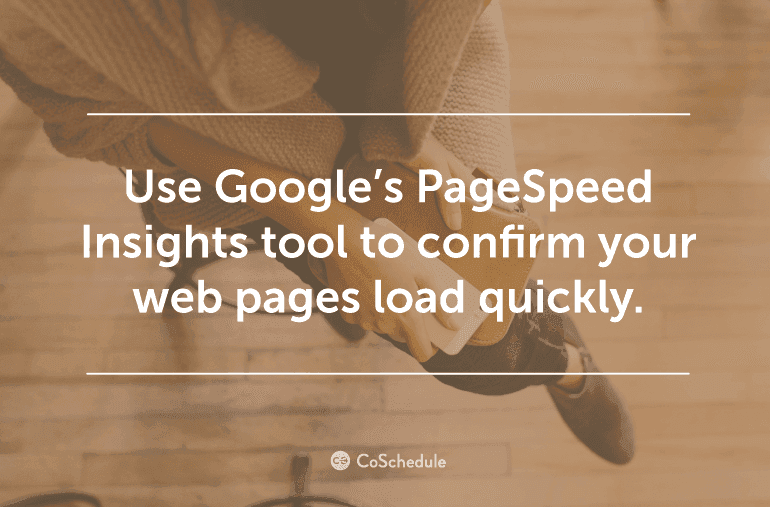 Use Google's PageSpeed Insights Tool to confirm your pages load quickly.