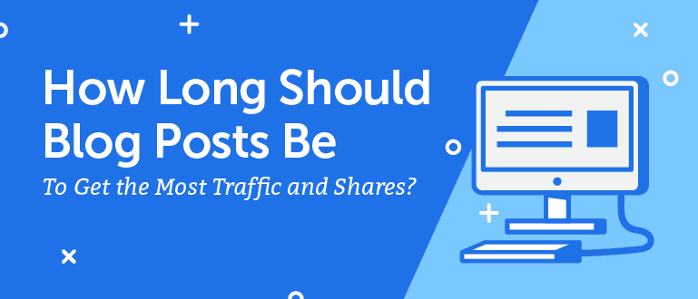How Long Should Blog Posts Be to Get the Most Traffic and Shares?