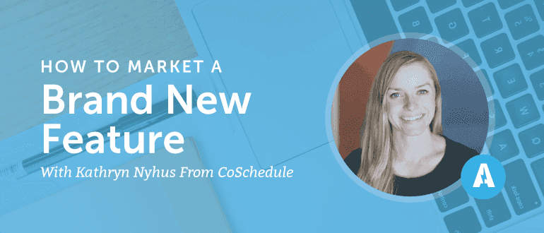 How to Market a Brand New Feature with Kathryn Nyhus from CoSchedule