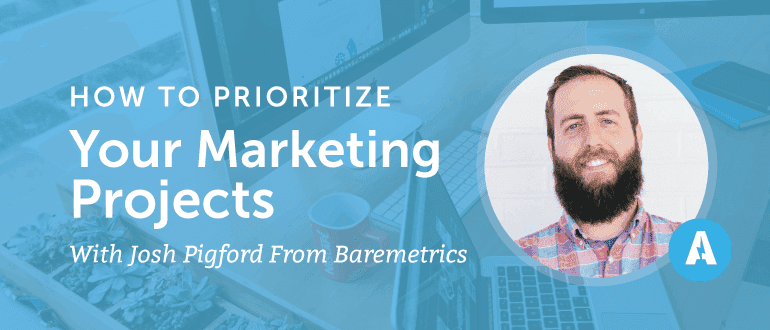 How to Prioritize Your Marketing Projects with Josh Pigford from Baremetrics