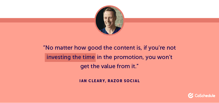 No matter how good the content is, if you're not investing the time in the promotion, you won't get the value from it.