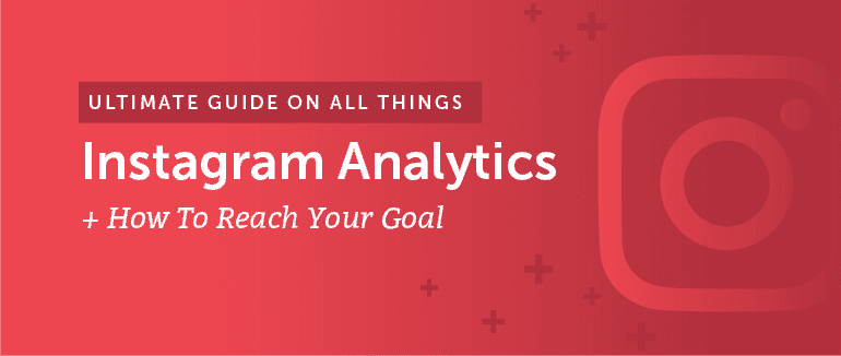 Everything You Need to Know About Instagram Analytics to Smash Your Goals