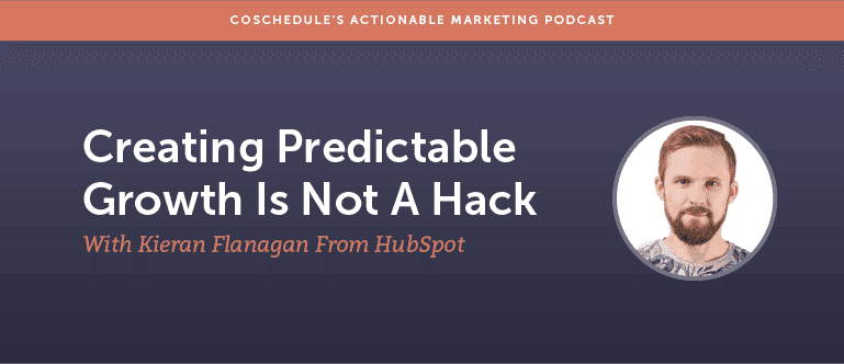 Creating Predictable Growth is Not a Hack With Kieran Flanagan from Hubspot