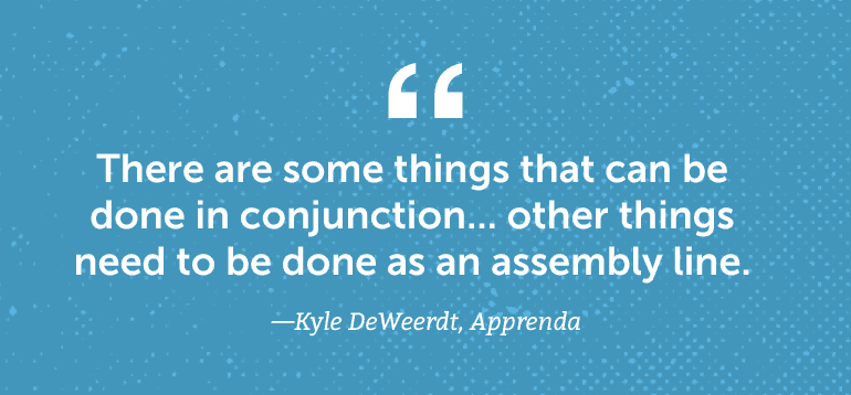 There are some things that can be done in conjunction ... other things need to be done as an assembly line.