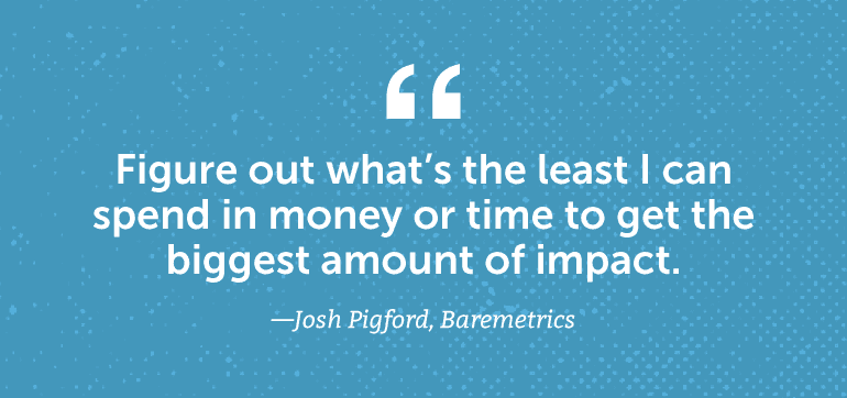 Figure out what's the least I can spend in money or time to get the biggest amount of impact.