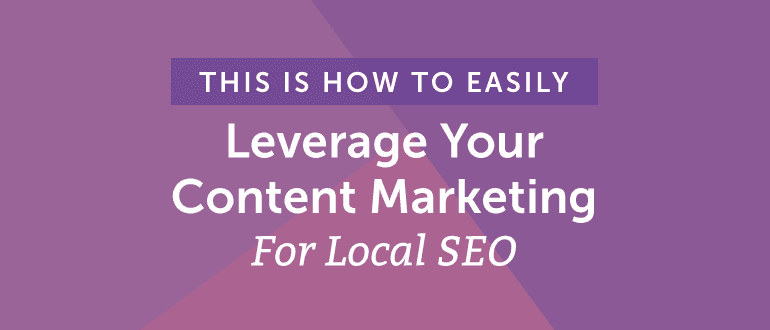How to Easily Leverage Your Content Marketing for Local SEO
